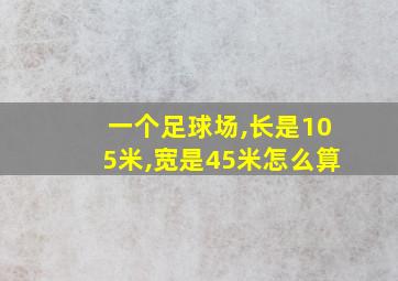 一个足球场,长是105米,宽是45米怎么算