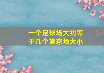 一个足球场大约等于几个篮球场大小