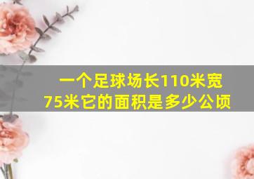 一个足球场长110米宽75米它的面积是多少公顷