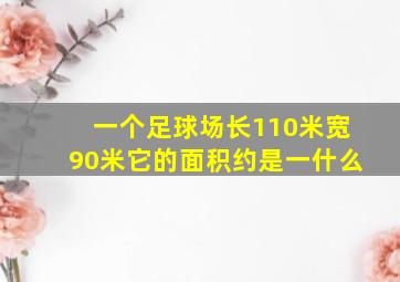 一个足球场长110米宽90米它的面积约是一什么