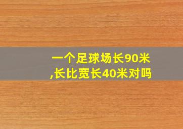 一个足球场长90米,长比宽长40米对吗