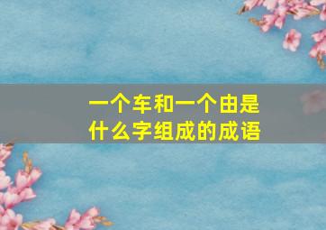 一个车和一个由是什么字组成的成语