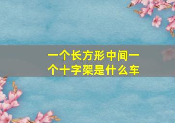 一个长方形中间一个十字架是什么车