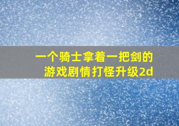 一个骑士拿着一把剑的游戏剧情打怪升级2d