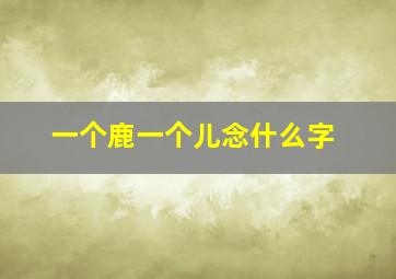 一个鹿一个儿念什么字