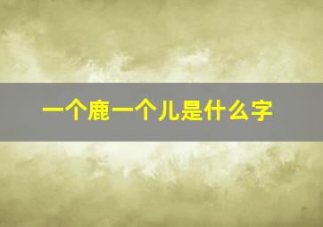 一个鹿一个儿是什么字