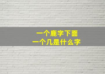 一个鹿字下面一个几是什么字