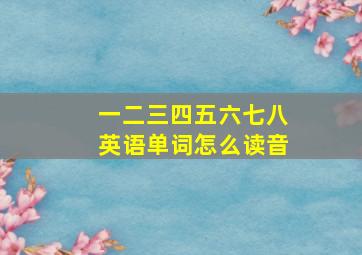 一二三四五六七八英语单词怎么读音