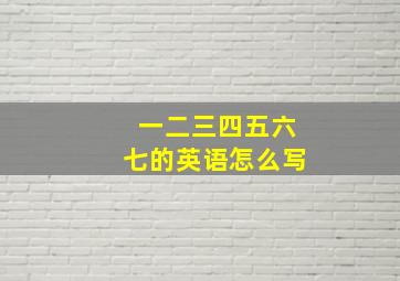 一二三四五六七的英语怎么写