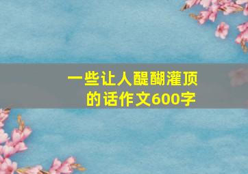 一些让人醍醐灌顶的话作文600字