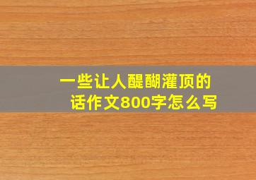 一些让人醍醐灌顶的话作文800字怎么写