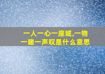 一人一心一座城,一物一睹一声叹是什么意思