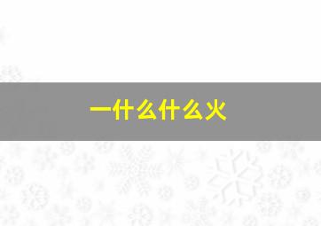 一什么什么火