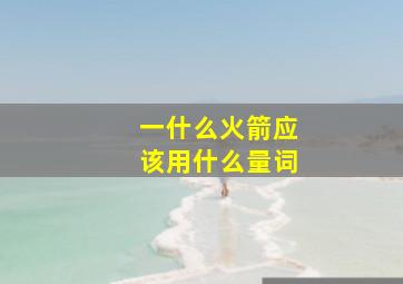 一什么火箭应该用什么量词