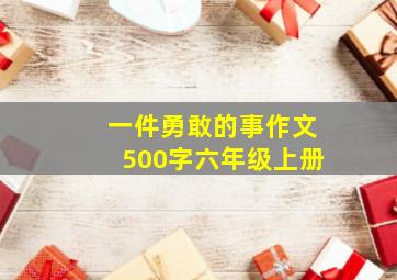 一件勇敢的事作文500字六年级上册