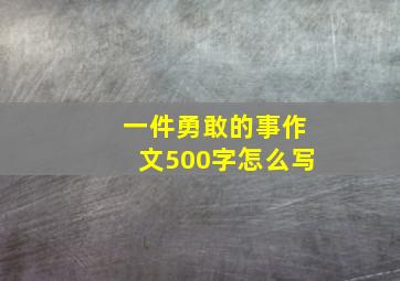 一件勇敢的事作文500字怎么写