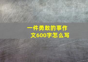 一件勇敢的事作文600字怎么写