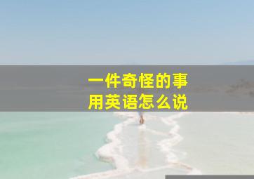 一件奇怪的事用英语怎么说