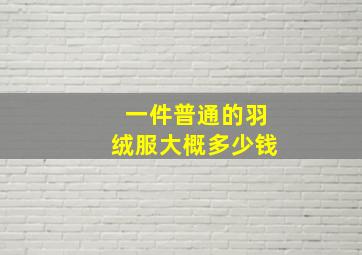 一件普通的羽绒服大概多少钱