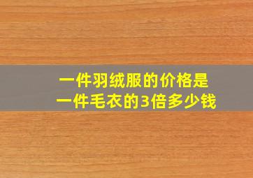 一件羽绒服的价格是一件毛衣的3倍多少钱