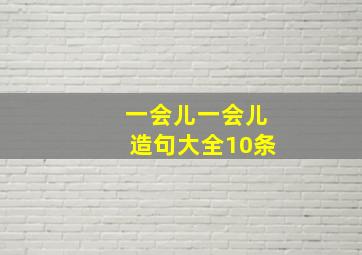 一会儿一会儿造句大全10条