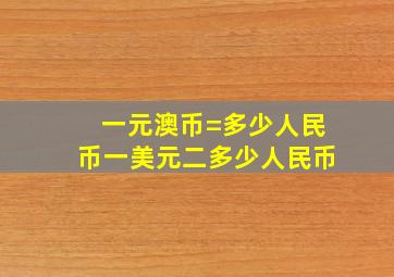 一元澳币=多少人民币一美元二多少人民币