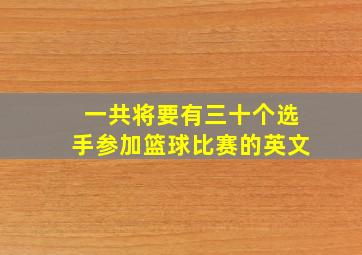 一共将要有三十个选手参加篮球比赛的英文