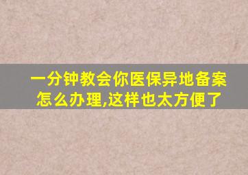 一分钟教会你医保异地备案怎么办理,这样也太方便了