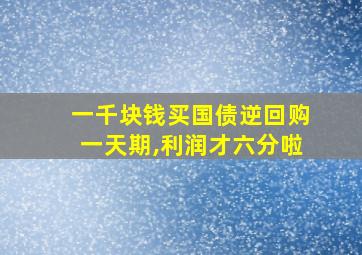 一千块钱买国债逆回购一天期,利润才六分啦