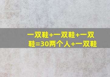 一双鞋+一双鞋+一双鞋=30两个人+一双鞋