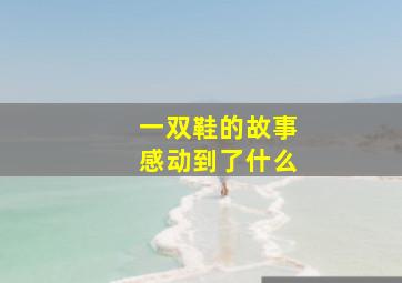 一双鞋的故事感动到了什么