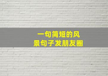 一句简短的风景句子发朋友圈