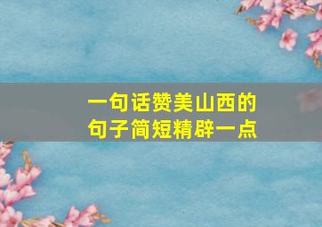 一句话赞美山西的句子简短精辟一点