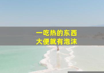 一吃热的东西大便就有泡沫