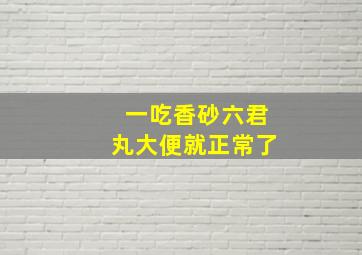 一吃香砂六君丸大便就正常了