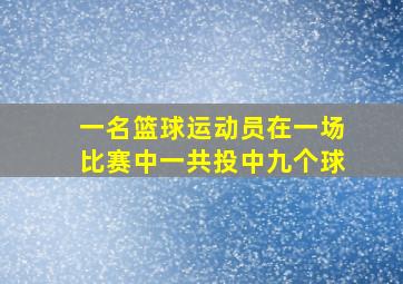 一名篮球运动员在一场比赛中一共投中九个球