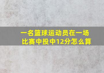 一名篮球运动员在一场比赛中投中12分怎么算