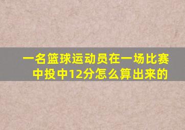 一名篮球运动员在一场比赛中投中12分怎么算出来的