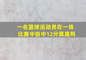 一名篮球运动员在一场比赛中投中12分算赢吗