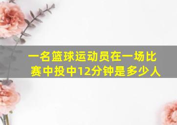 一名篮球运动员在一场比赛中投中12分钟是多少人