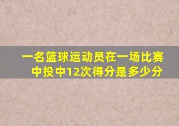 一名篮球运动员在一场比赛中投中12次得分是多少分