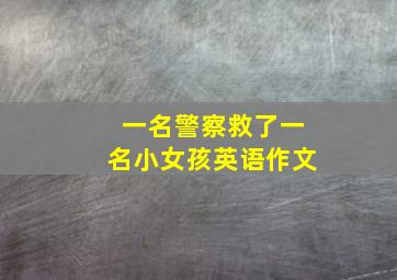 一名警察救了一名小女孩英语作文