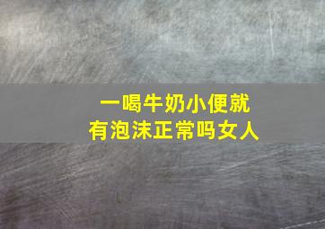 一喝牛奶小便就有泡沫正常吗女人