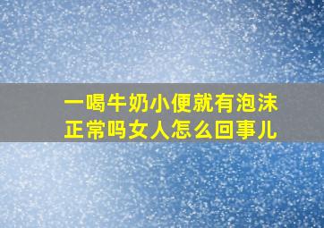 一喝牛奶小便就有泡沫正常吗女人怎么回事儿