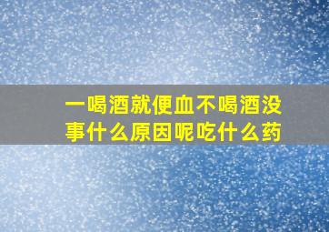 一喝酒就便血不喝酒没事什么原因呢吃什么药