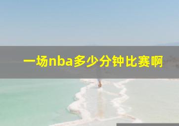 一场nba多少分钟比赛啊