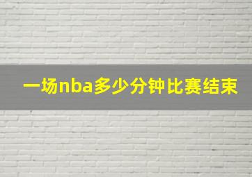 一场nba多少分钟比赛结束