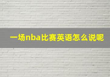 一场nba比赛英语怎么说呢