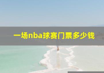 一场nba球赛门票多少钱