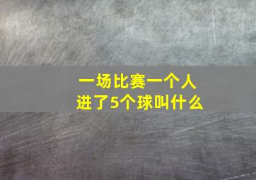 一场比赛一个人进了5个球叫什么